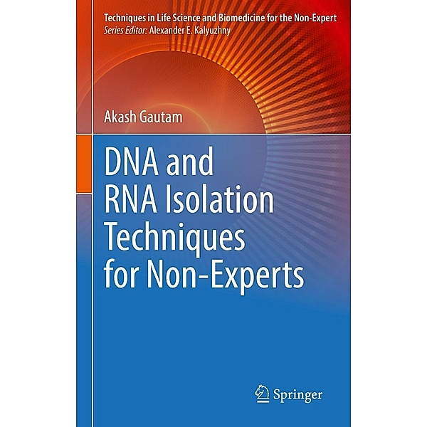 DNA and RNA Isolation Techniques for Non-Experts / Techniques in Life Science and Biomedicine for the Non-Expert, Akash Gautam