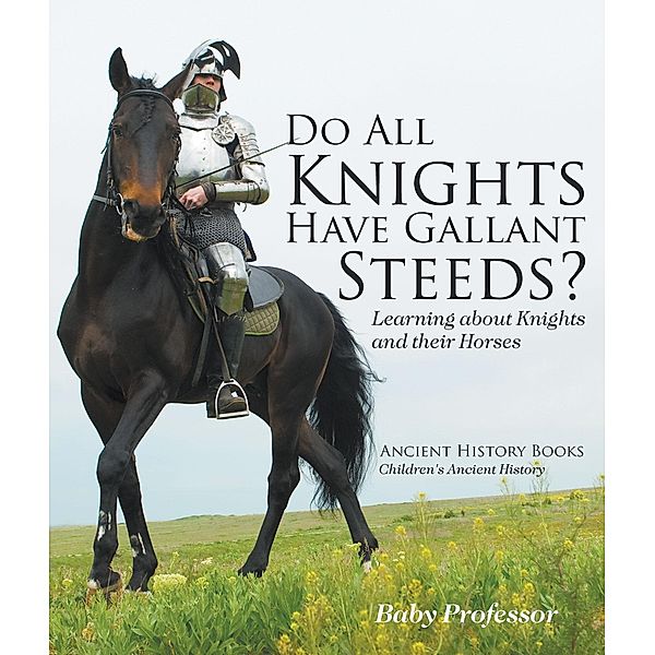 Do All Knights Have Gallant Steeds? Learning about Knights and their Horses - Ancient History Books | Children's Ancient History / Baby Professor, Baby