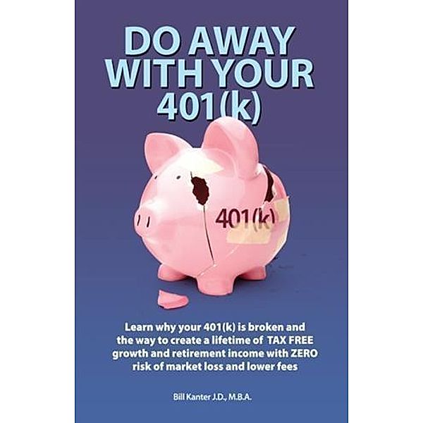 Do Away With Your 401(k), M. B. A. Bill Kanter J. D.