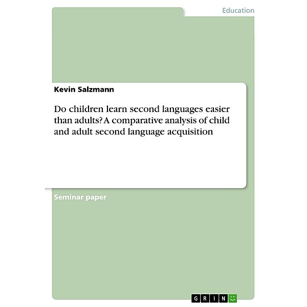 Do children learn second languages easier than adults? A comparative analysis of child and adult second language acquisition, Kevin Salzmann