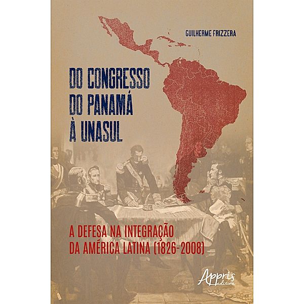 Do Congresso do Panamá à UNASUL: a defesa na integração da América Latina (1826-2008), Guilherme Frizzera