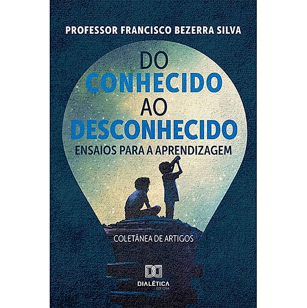 Do conhecido ao desconhecido - ensaios para a aprendizagem :, Francisco Bezerra Silva