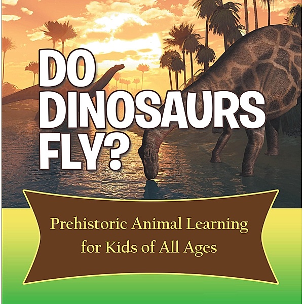 Do Dinosaurs Fly? Prehistoric Animal Learning for Kids of All Ages / Baby Professor, Baby