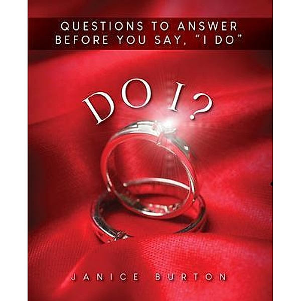 Do I? Questions to Answer Before  You Say, I Do, Janice J. Burton