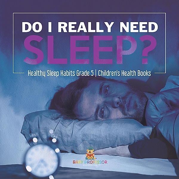 Do I Really Need Sleep? | Healthy Sleep Habits Grade 5 | Children's Health Books / Baby Professor, Baby