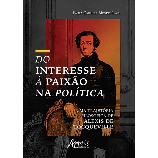Do Interesse à Paixão na Política: Uma Trajetória Filosófica de Alexis de Tocqueville, Paula Gabriela Mendes Lima