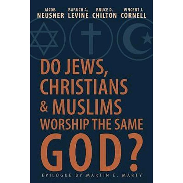 Do Jews, Christians and Muslims Worship the Same God?, Vincent J. Cornell, Jacob Neusner, Bruce Chilton, Baruch A. Levine