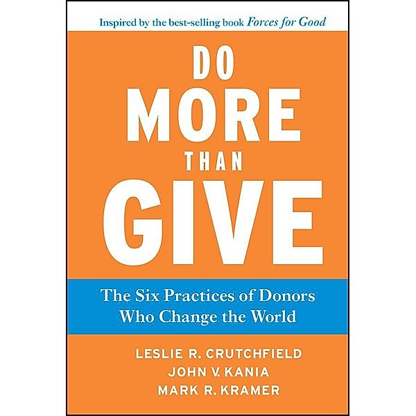 Do More Than Give / J-B US non-Franchise Leadership, Leslie R. Crutchfield, John V. Kania, Mark R. Kramer