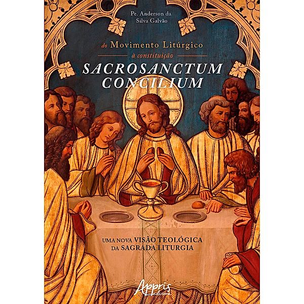 Do Movimento Litúrgico à Constituição Sacrosanctum Concilium: Uma Nova Visão Teológica da Sagrada Liturgia, Anderson da Silva Galvão