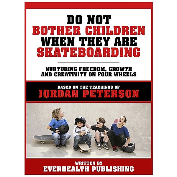 Do Not Bother Children When They Are Skateboarding - Based On The Teachings Of Jordan Peterson, Jordan Peterson Teachings, Everhealth Publishing