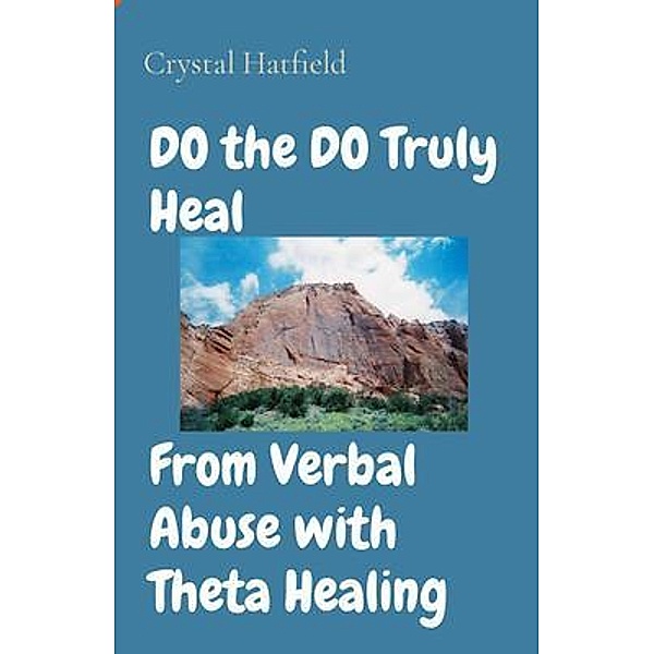 DO the DO Truly Heal     From Verbal Abuse with Theta Healing, Crystal Hatfield