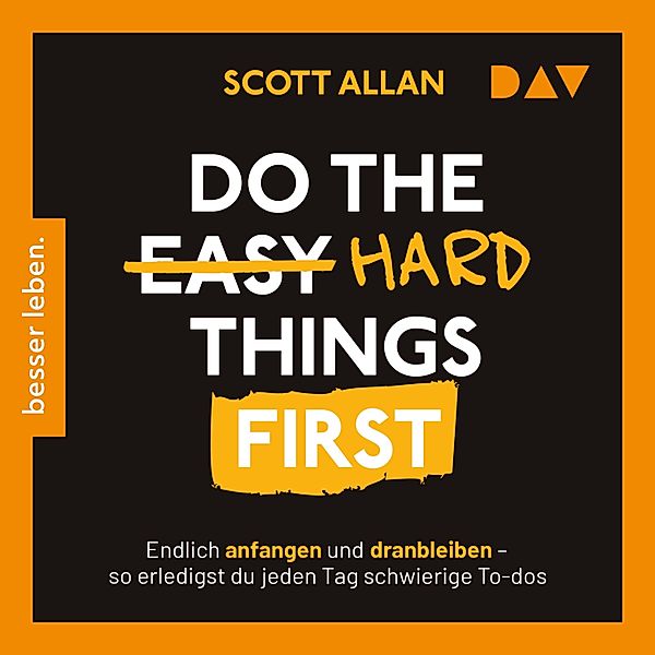 Do the Hard Things First. Endlich anfangen und dranbleiben – So erledigst du jeden Tag schwierige To-dos, Scott Allan