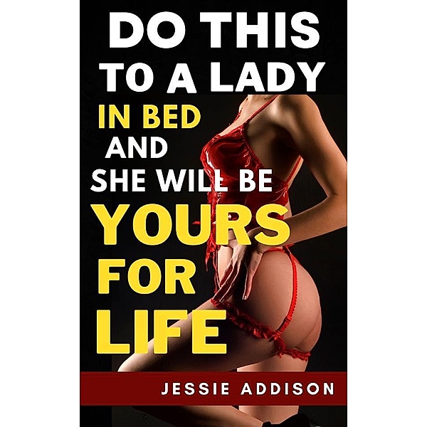 Do This to a Lady in Bed and She Will Be Yours For Life, Addison Jessie