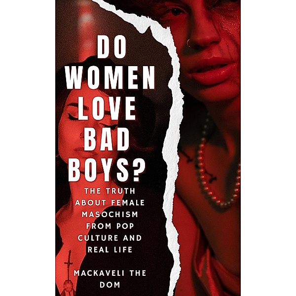 Do Women Love Bad Boys? The Truth about Female Masochism from Pop Culture and Real Life, Mackaveli the Dom