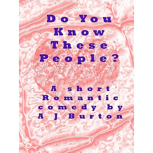 Do You Know These People? A Short Romantic Comedy. / Quintessence Publications Ltd, A J Burton