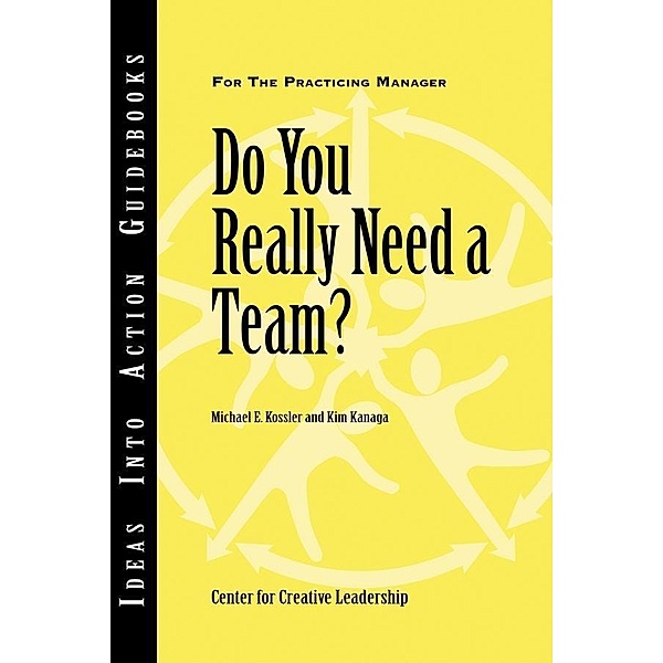 Do You Really Need a Team?, Center for Creative Leadership (CCL), Michael E. Kossler, Kim Kanaga