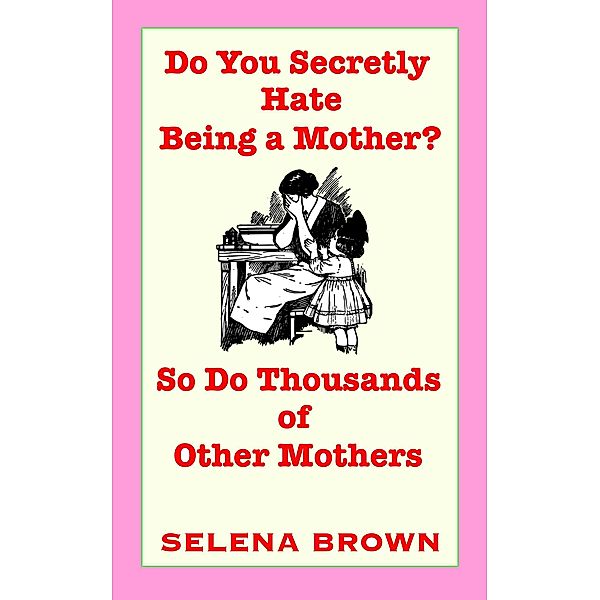 Do You Secretly Hate Being a Mother? So Do Thousands of Other Mothers, Selena Brown