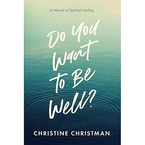Do You Want to Be Well? A Memoir of Spiritual Healing, Christine Christman