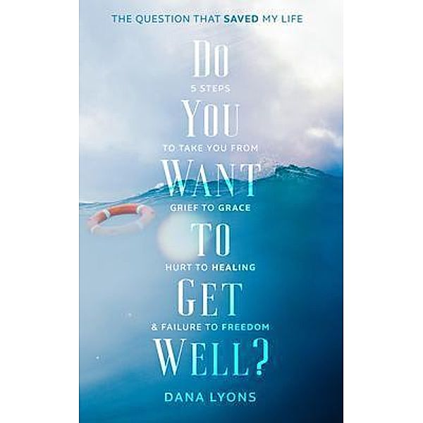 Do You Want to Get Well? The Question that Saved My Life, Dana Lyons