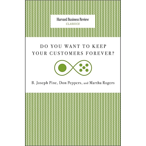 Do You Want to Keep Your Customers Forever? / Harvard Business Review Classics, Joseph B. Pine, Don Peppers, Martha Rogers