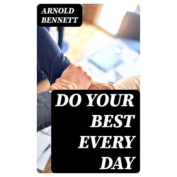 Do Your Best Every Day, Arnold Bennett