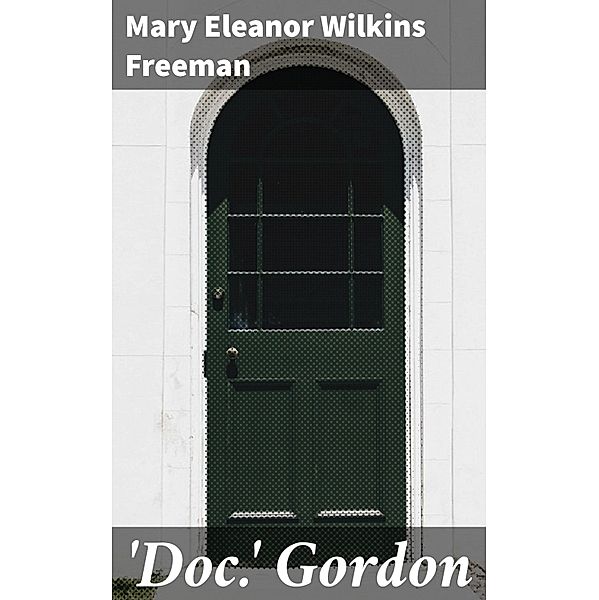 'Doc.' Gordon, Mary Eleanor Wilkins Freeman