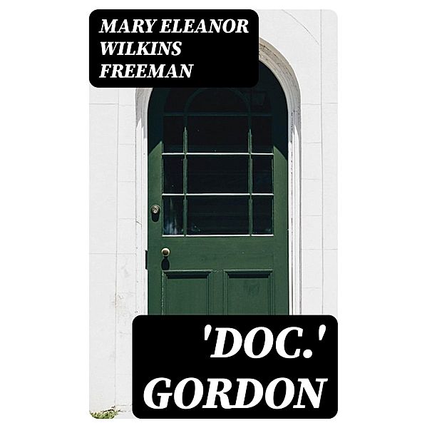 'Doc.' Gordon, Mary Eleanor Wilkins Freeman