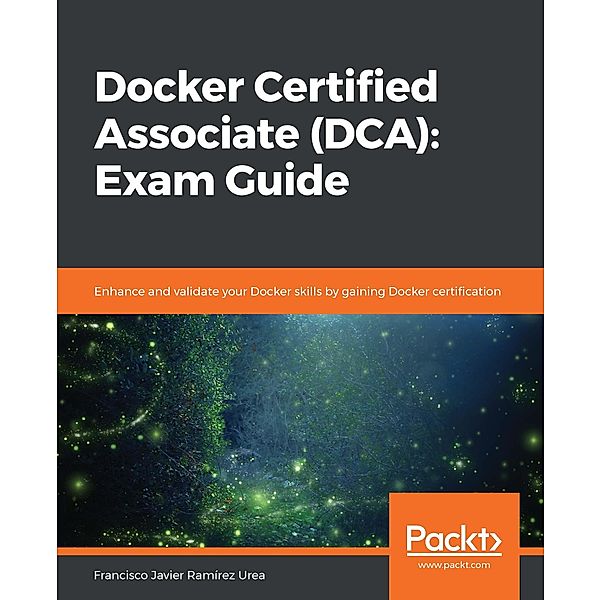 Docker Certified Associate (DCA): Exam Guide, Urea Francisco Javier Ramirez Urea