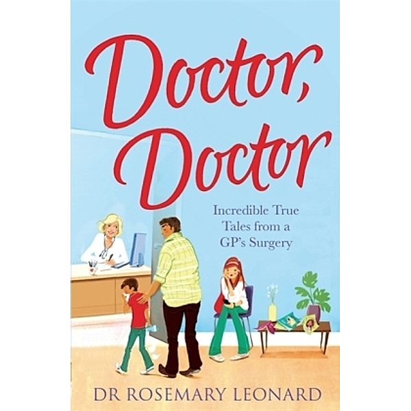 Doctor, Doctor: Incredible True Tales From a GP's Surgery, Rosemary Leonard