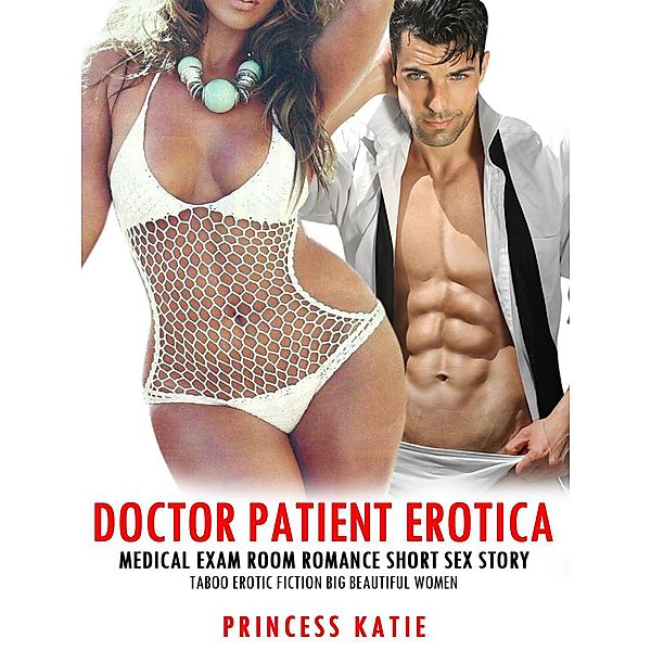 Doctor Patient Erotica: Medical Exam Room Romance Short Sex Story Taboo Erotic Fiction Big Beautiful Women (New Adult BBW Fiction, #1) / New Adult BBW Fiction, Princess Katie