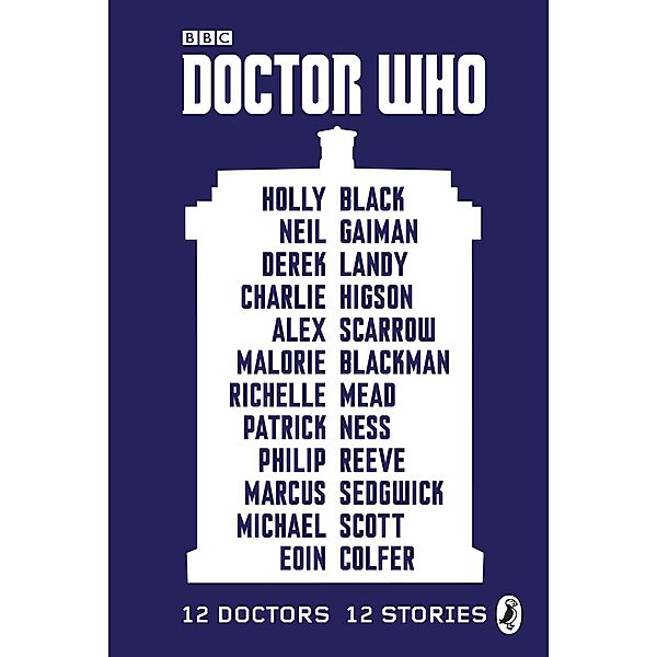 Doctor Who: 12 Doctors 12 Stories / Doctor Who, Malorie Blackman, Marcus Sedgwick, Michael Scott, Eoin Colfer, Holly Black, Neil Gaiman, Derek Landy, Charlie Higson, Alex Scarrow, Richelle Mead, Patrick Ness, Philip Reeve