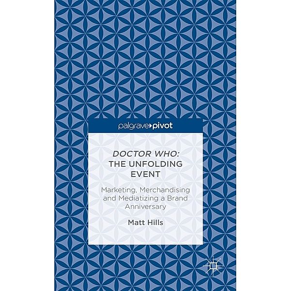 Doctor Who: The Unfolding Event - Marketing, Merchandising and Mediatizing a Brand Anniversary, Matt Hills