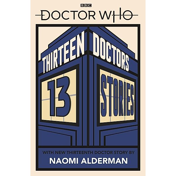 Doctor Who: Thirteen Doctors 13 Stories / Doctor Who, Naomi Alderman, Philip Reeve, Marcus Sedgwick, Michael Scott, Eoin Colfer, Malorie Blackman, Holly Black, Neil Gaiman, Derek Landy, Charlie Higson, Alex Scarrow, Richelle Mead, Patrick Ness