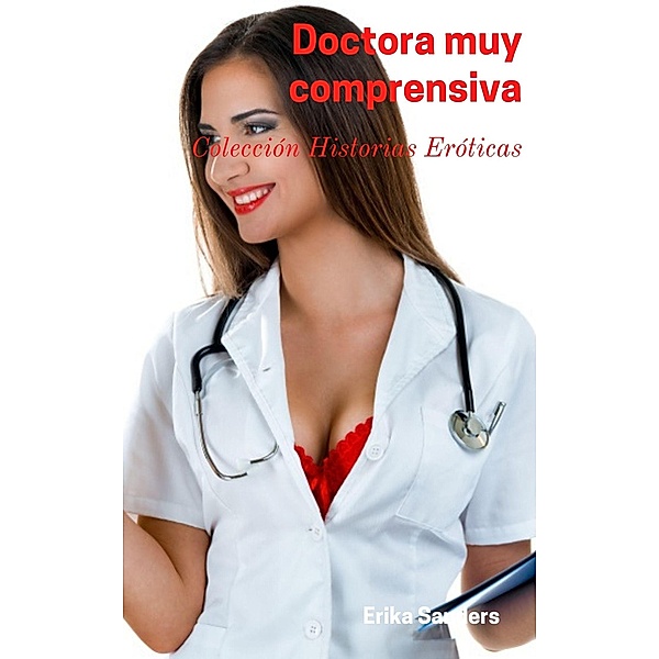 Doctora muy Comprensiva (Colección Historias Eróticas, #12) / Colección Historias Eróticas, Erika Sanders
