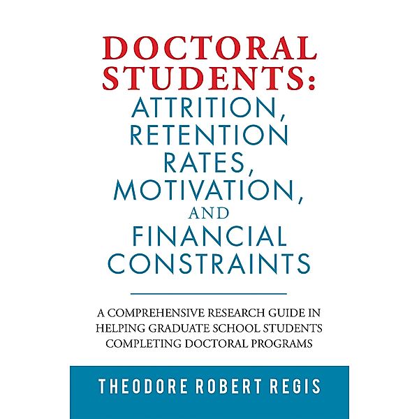 Doctoral Students: Attrition, Retention Rates, Motivation,  and Financial Constraints, Theodore Robert Regis