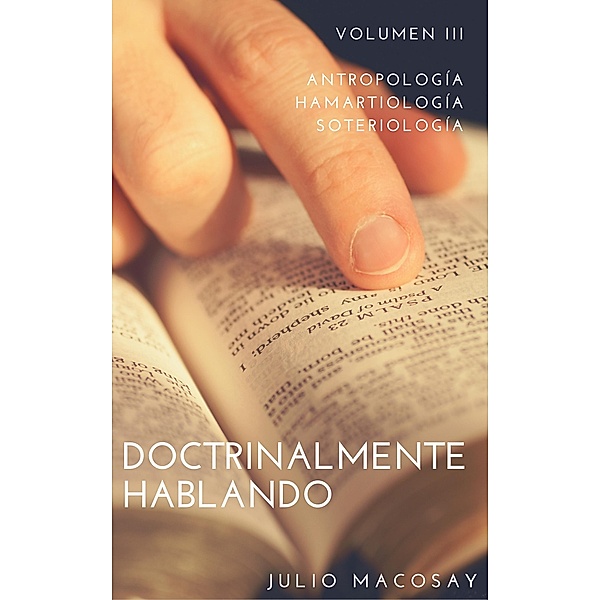 Doctrinalmente Hablando: Volumen III - Antropología, Hamartiología y Soteriología / Doctrinalmente Hablando, Julio C. Macosay