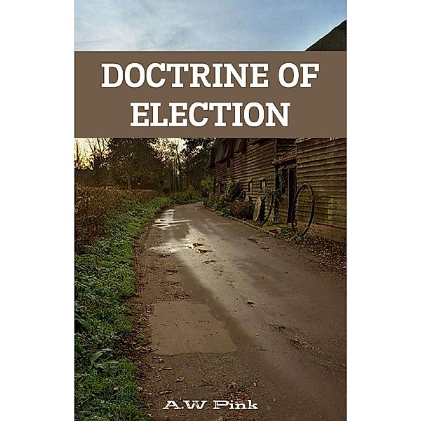 Doctrine Of Election, A. W Pink