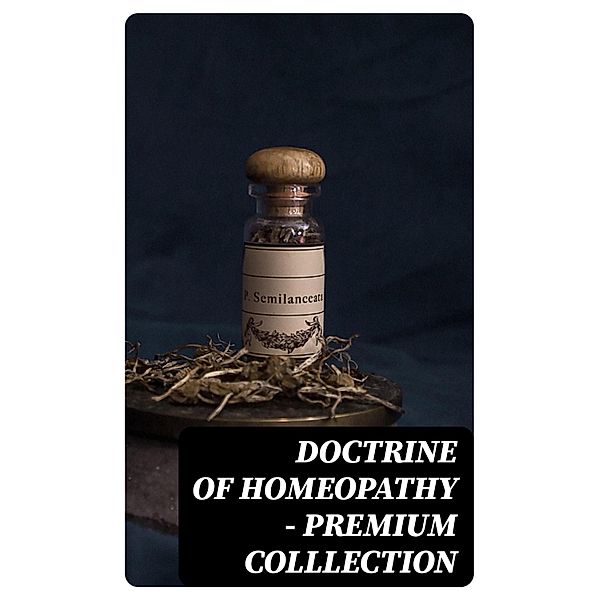 Doctrine of Homeopathy - Premium Colllection, Samuel Hahnemann, John Ellis, J. G. Millingen, Edward Bayard