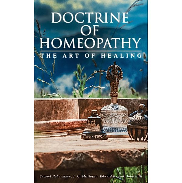 Doctrine of Homeopathy - The Art of Healing, Samuel Hahnemann, J. G. Millingen, Edward Bayard, John Ellis
