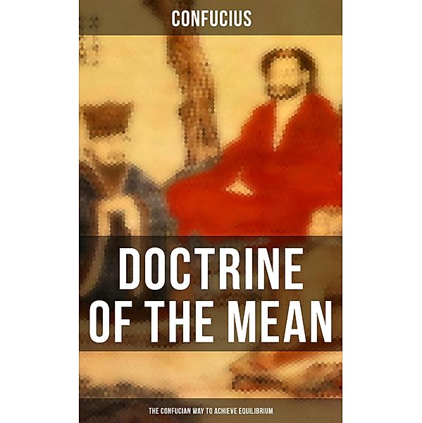 DOCTRINE OF THE MEAN (The Confucian Way to Achieve Equilibrium), Confucius