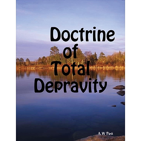 Doctrine of Total Depravity, A. W Pink