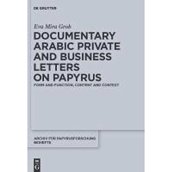 Documentary Arabic Private and Business Letters on Papyrus / Archiv für Papyrusforschung und verwandte Gebiete - Reihefte Bd.29, Eva Mira Grob