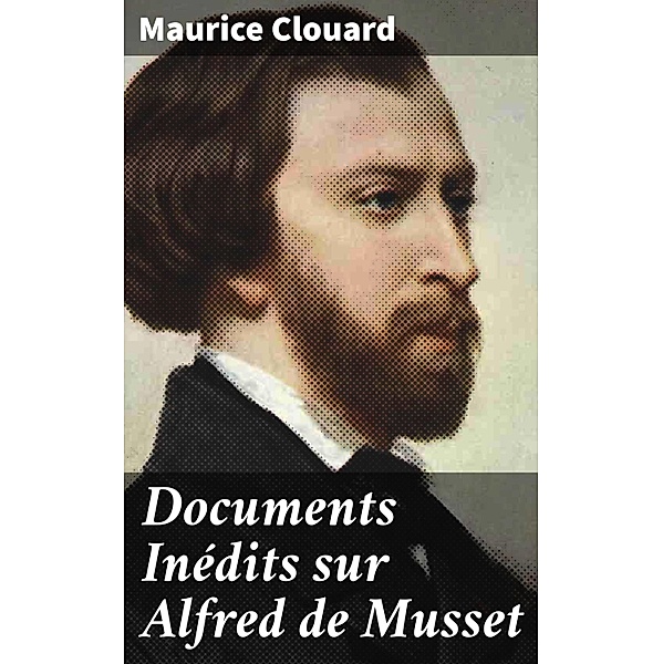 Documents Inédits sur Alfred de Musset, Maurice Clouard