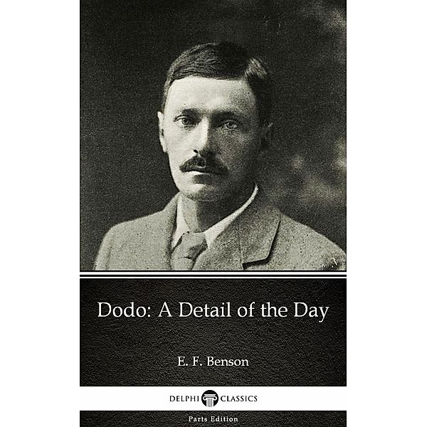 Dodo A Detail of the Day by E. F. Benson - Delphi Classics (Illustrated) / Delphi Parts Edition (E. F. Benson) Bd.7, E. F. Benson