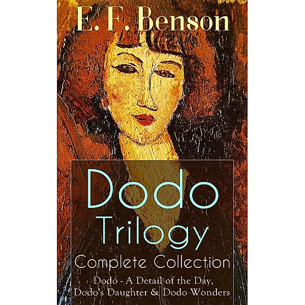 Dodo Trilogy - Complete Collection: Dodo - A Detail of the Day, Dodo's Daughter & Dodo Wonders, E. F. Benson