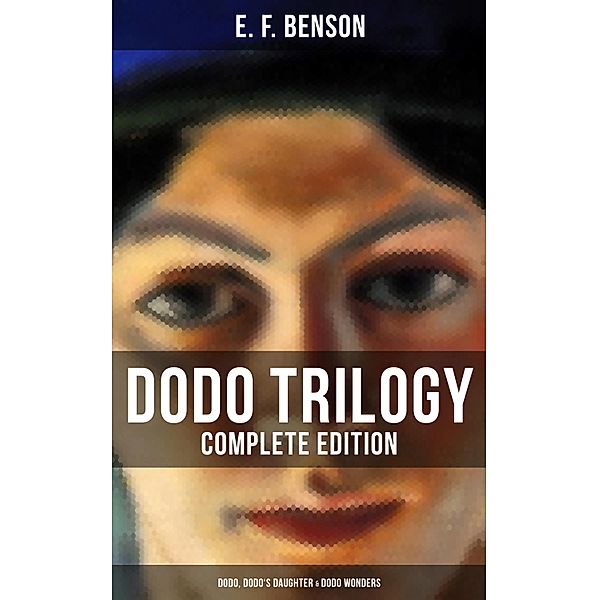 Dodo Trilogy - Complete Edition: Dodo, Dodo's Daughter & Dodo Wonders, E. F. Benson