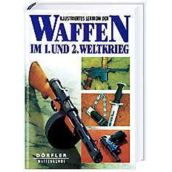 Dörfler Waffenkunde / Illustriertes Lexikon der Waffen im 1. und 2. Weltkrieg, Vladimir Dolinek, Vladimir Francev, Jan Sach