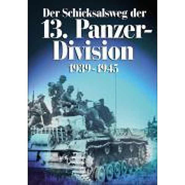 Dörfler Zeitgeschichte / Der Schicksalsweg der 13. Panzer-Division 1939-1945