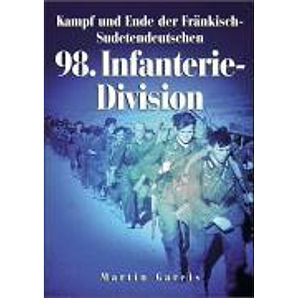 Dörfler Zeitgeschichte / Kampf und Ende der Fränkisch-Sudetendeutschen 98. Infanterie-Division, Martin Gareis