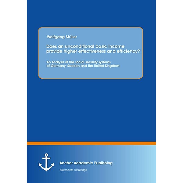 Does an unconditional basic income provide higher effectiveness and efficiency? An Analysis of the social security systems of Germany, Sweden and the United Kingdom, Wolfgang Müller